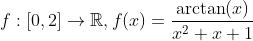 f:[0,2]\rightarrow\mathbb{R}, f(x)=\frac{\arctan(x)}{x^2+x+1}